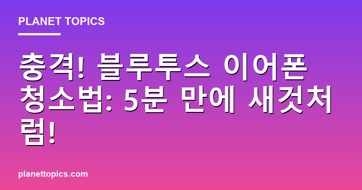 충격! 블루투스 이어폰 청소법: 5분 만에 새것처럼! Featured Image