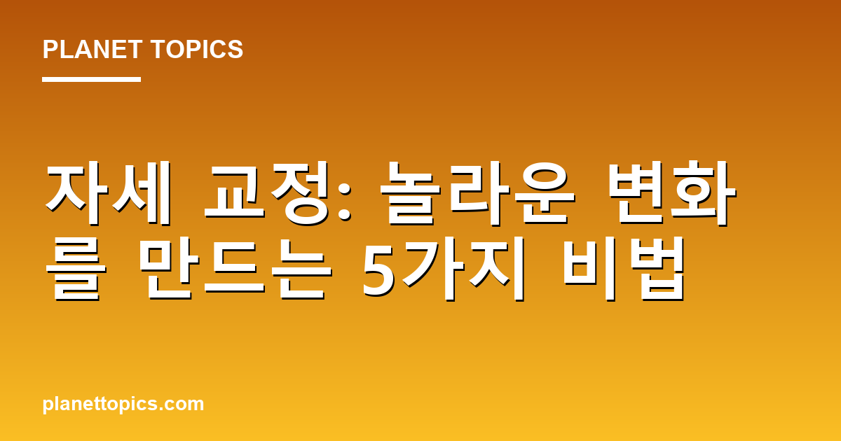 자세 교정: 놀라운 변화를 만드는 5가지 비법 Featured Image