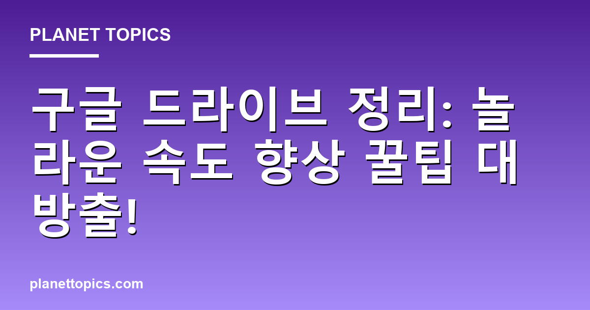 구글 드라이브 정리: 놀라운 속도 향상 꿀팁 대방출! Featured Image