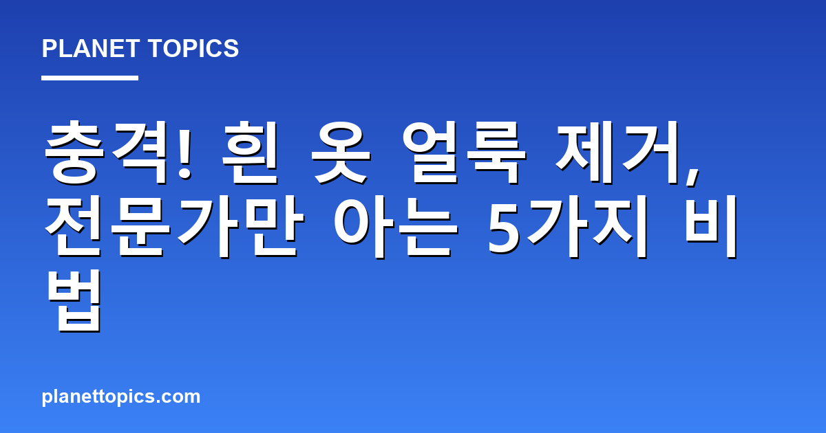 충격! 흰 옷 얼룩 제거, 전문가만 아는 5가지 비법 Featured Image