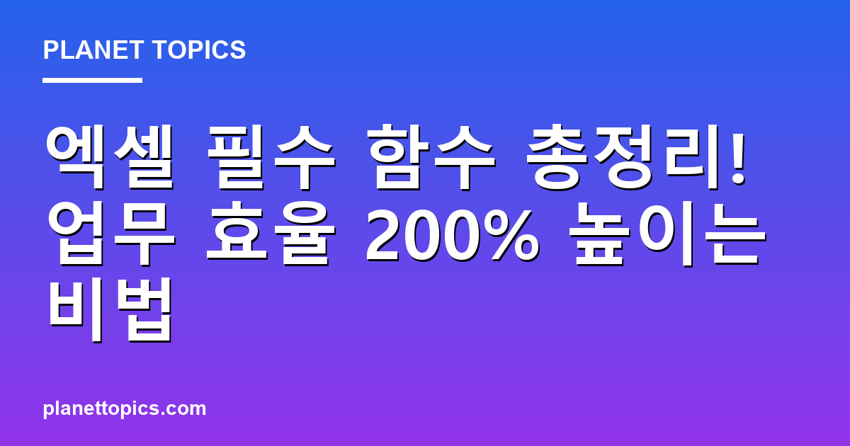 엑셀 필수 함수 총정리! 업무 효율 200% 높이는 비법 Featured Image