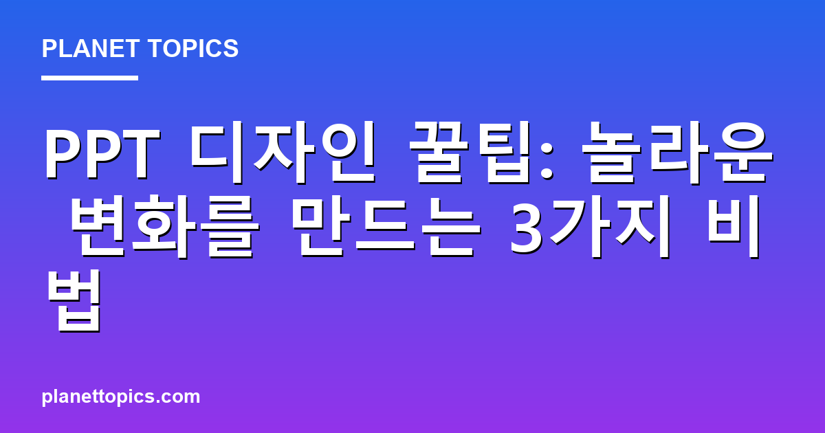 PPT 디자인 꿀팁: 놀라운 변화를 만드는 3가지 비법 Featured Image