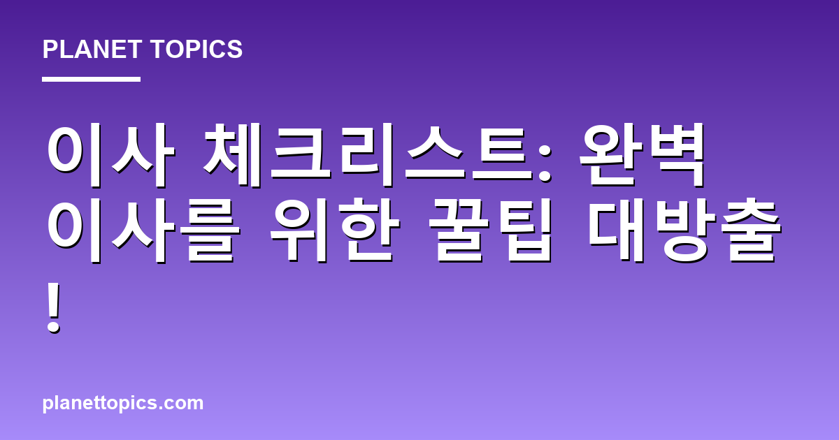 이사 체크리스트: 완벽 이사를 위한 꿀팁 대방출! Featured Image