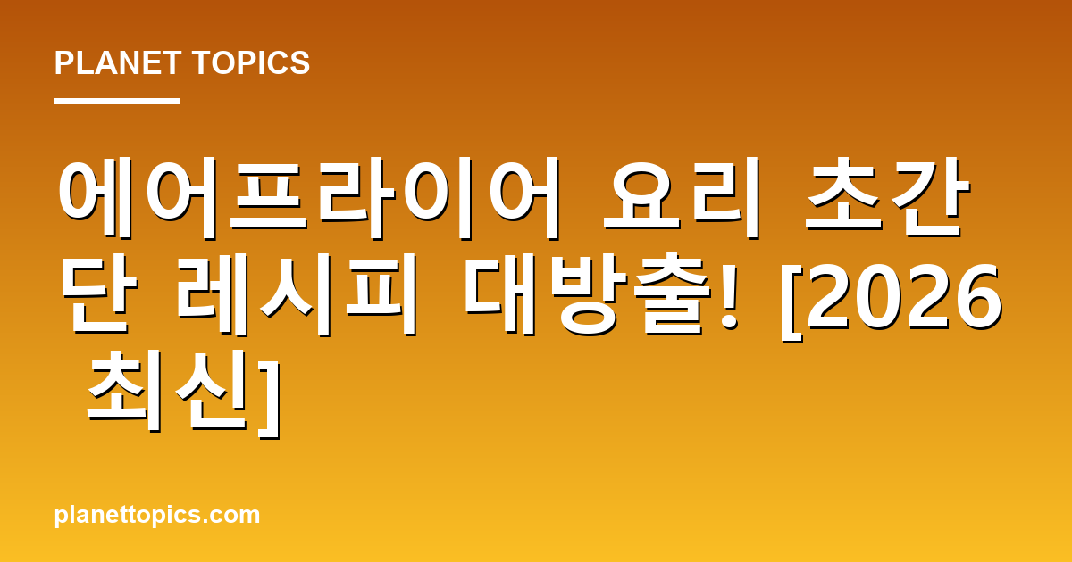 에어프라이어 요리 초간단 레시피 대방출! [2026 최신] Featured Image