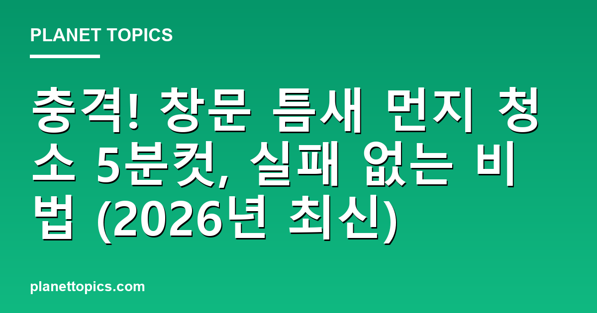 창문 틈새 먼지 청소 실용적인 팁 안내 이미지