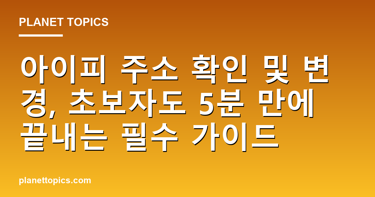 아이피 주소 확인 및 변경 핵심 내용 요약 이미지