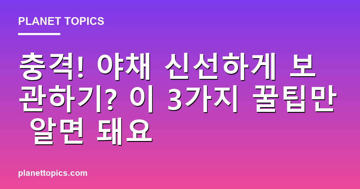 야채 신선하게 보관하기 관련 정보를 시각화한 이미지