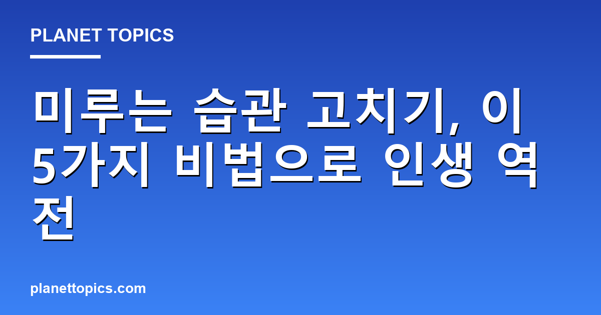 미루는 습관 고치기 실용적인 팁 안내 이미지