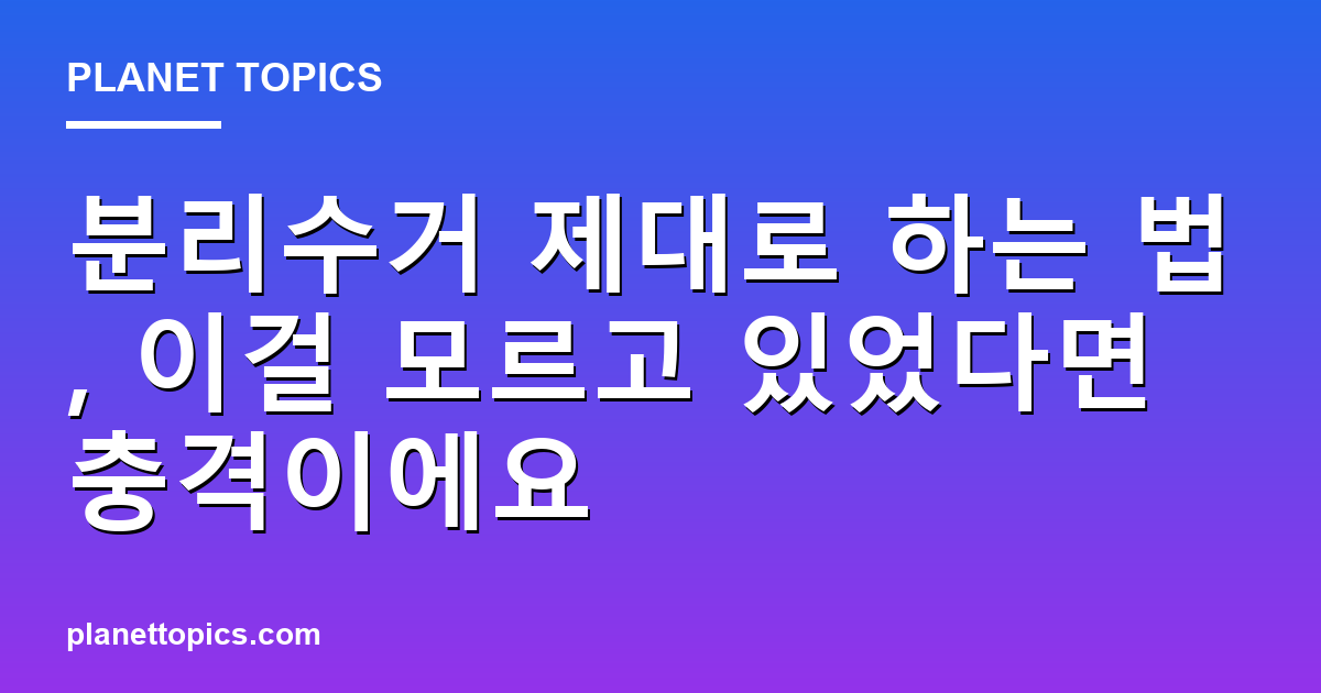 분리수거 제대로 하는 법 실용적인 팁 안내 이미지