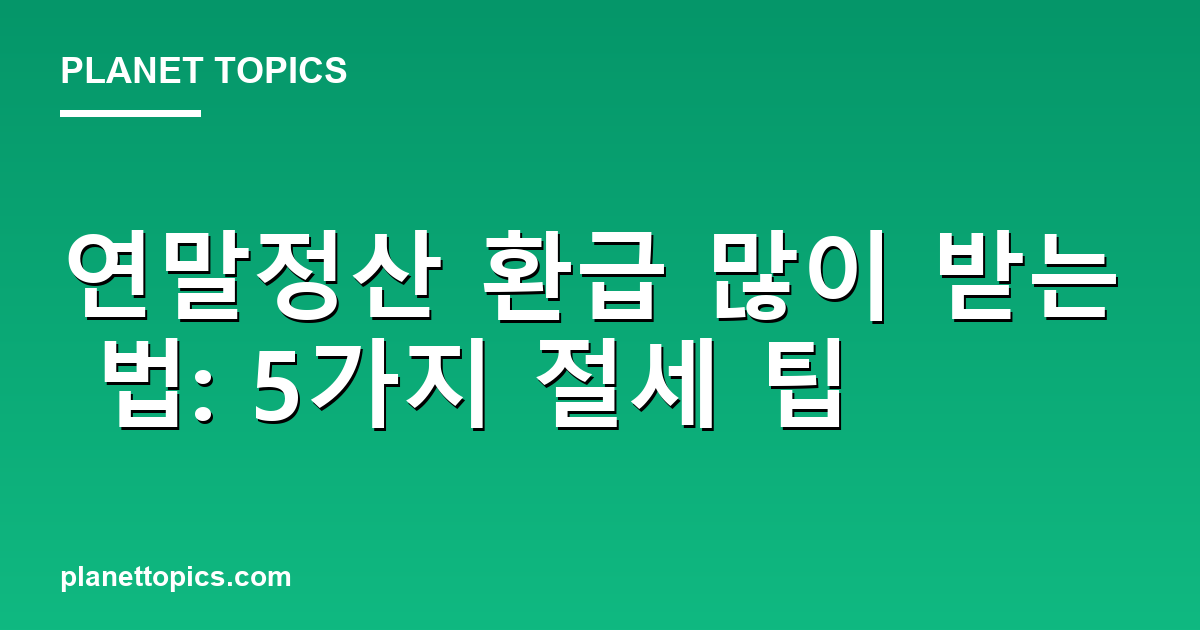 연말정산 환급 많이 받는 법 핵심 내용 요약 이미지