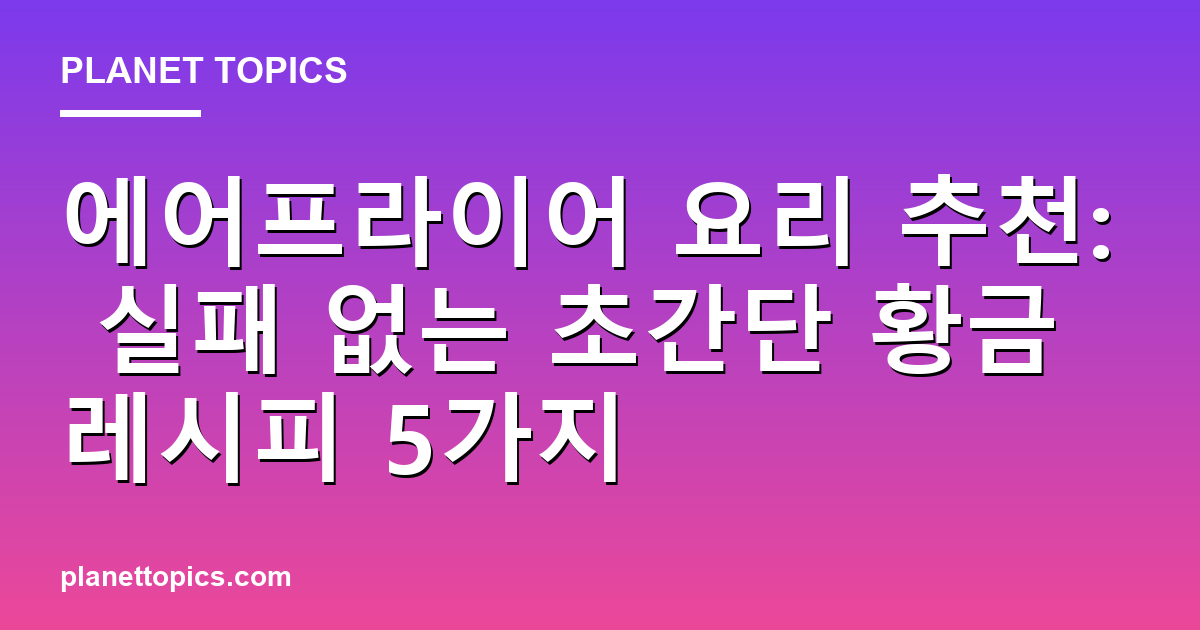 에어프라이어 요리 추천 실용적인 팁 안내 이미지