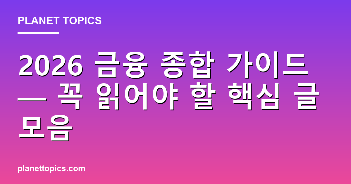 2026 금융 종합 가이드 — 꼭 읽어야 할 핵심 글 모음
